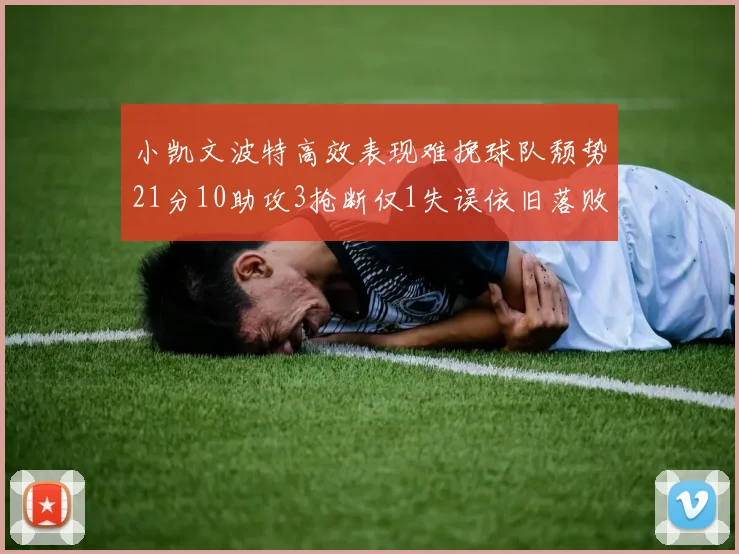 小凯文波特高效表现难挽球队颓势21分10助攻3抢断仅1失误依旧落败