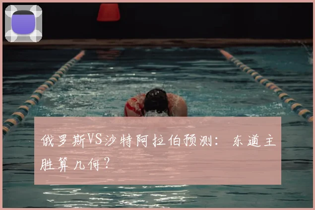 俄罗斯VS沙特阿拉伯预测:东道主胜算几何?