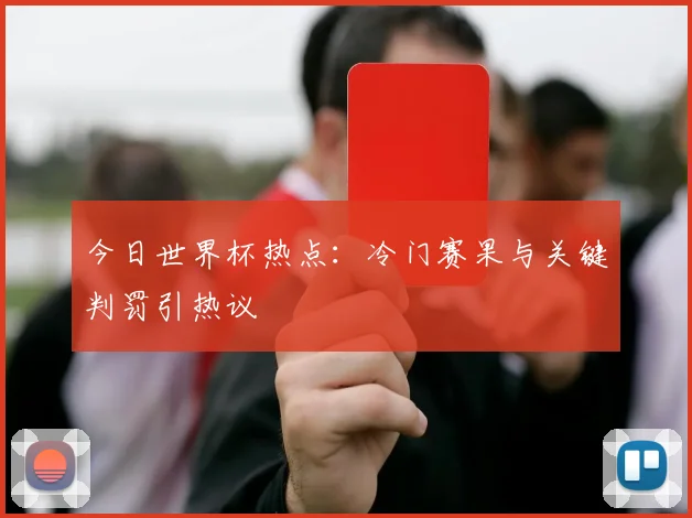 今日世界杯热点：冷门赛果与关键判罚引热议