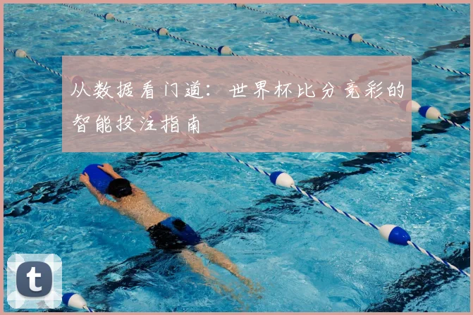 从数据看门道：世界杯比分竞彩的智能投注指南