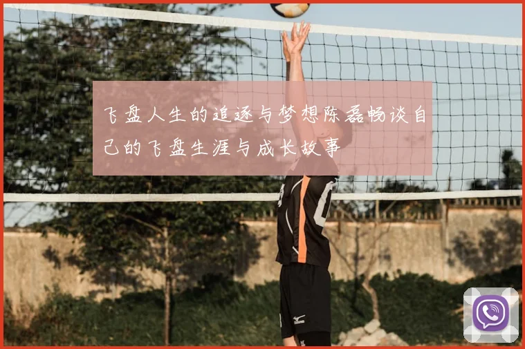 飞盘人生的追逐与梦想陈磊畅谈自己的飞盘生涯与成长故事