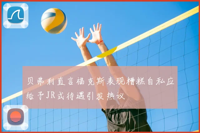 贝弗利直言福克斯表现糟糕自私应给予JR式待遇引发热议