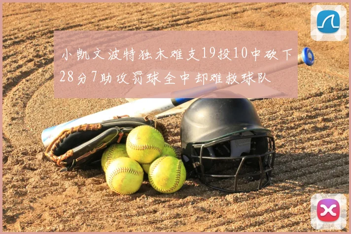 小凯文波特独木难支19投10中砍下28分7助攻罚球全中却难救球队