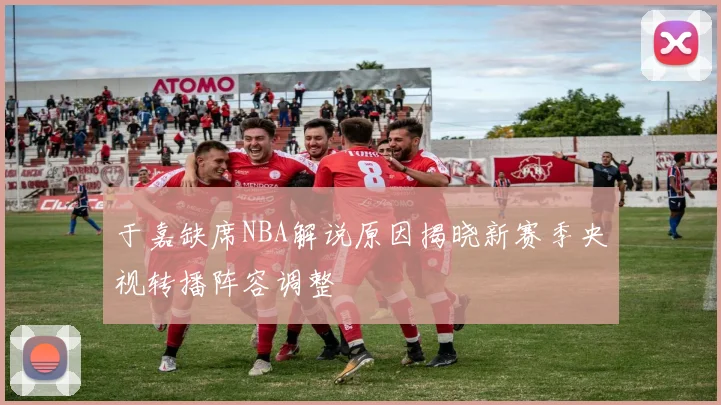 于嘉缺席NBA解说原因揭晓新赛季央视转播阵容调整