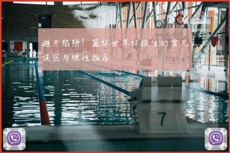 避开陷阱！篮球世界杯投注的常见误区与理性推荐