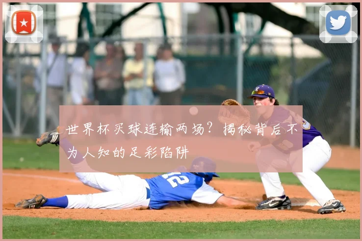 世界杯买球连输两场？揭秘背后不为人知的足彩陷阱