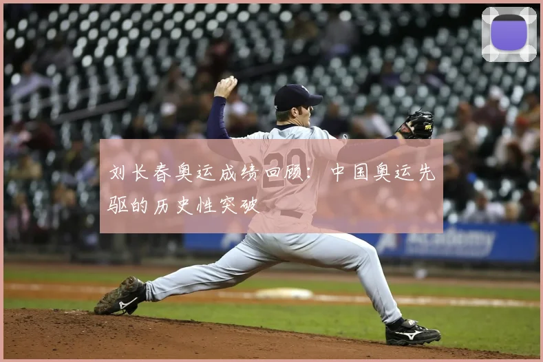 刘长春奥运成绩回顾：中国奥运先驱的历史性突破