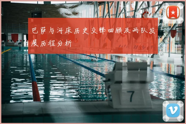 巴萨与河床历史交锋回顾及两队发展历程分析