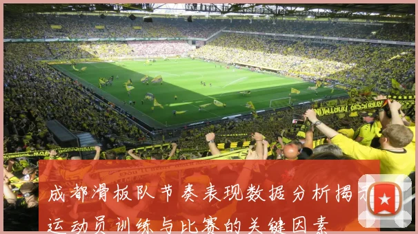 成都滑板队节奏表现数据分析揭示运动员训练与比赛的关键因素