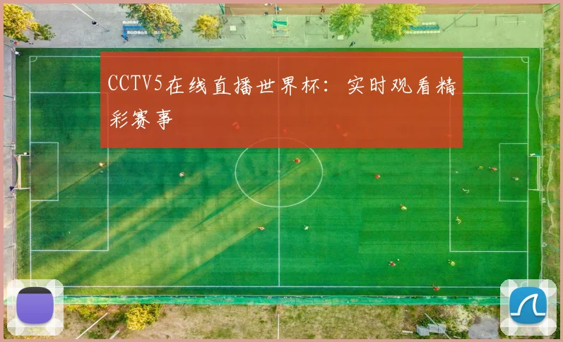 CCTV5在线直播世界杯:实时观看精彩赛事