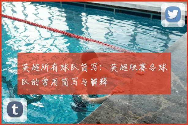 英超所有球队简写:英超联赛各球队的常用简写与解释