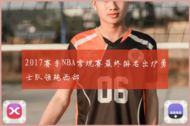 2017赛季NBA常规赛最终排名出炉勇士队领跑西部