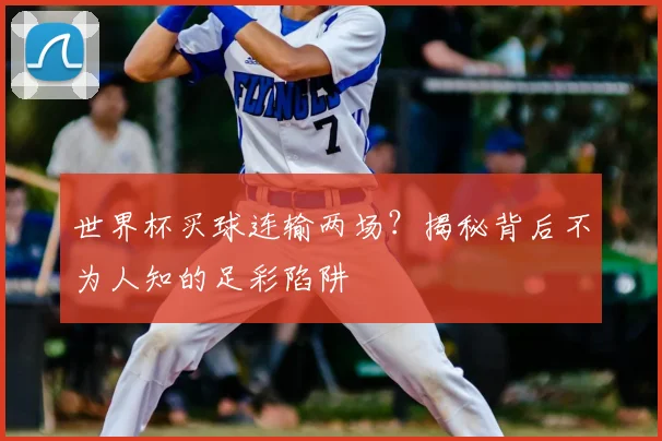 世界杯买球连输两场？揭秘背后不为人知的足彩陷阱