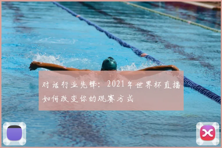 对话行业先锋:2021年世界杯直播如何改变你的观赛方式