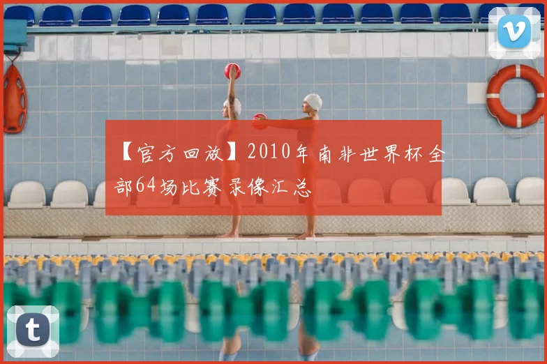 【官方回放】2010年南非世界杯全部64场比赛录像汇总
