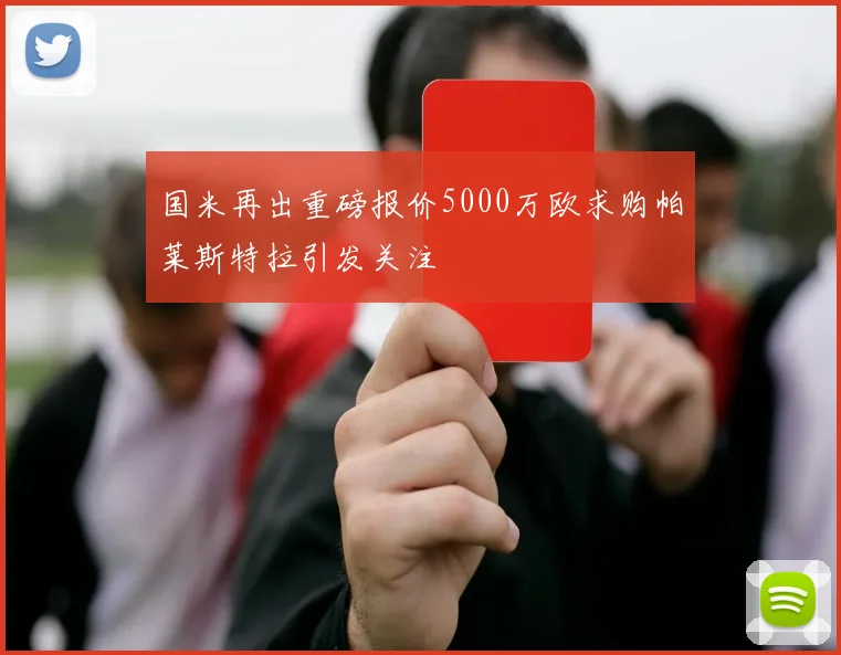 国米再出重磅报价5000万欧求购帕莱斯特拉引发关注