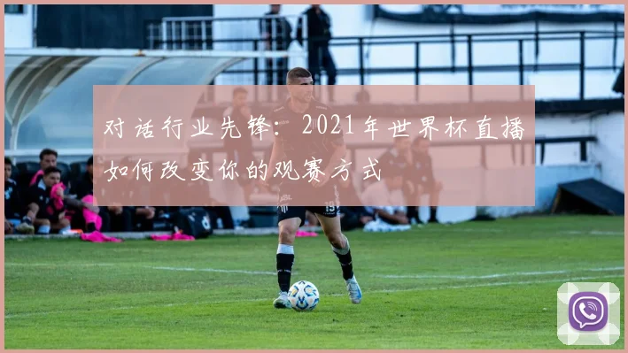 对话行业先锋:2021年世界杯直播如何改变你的观赛方式