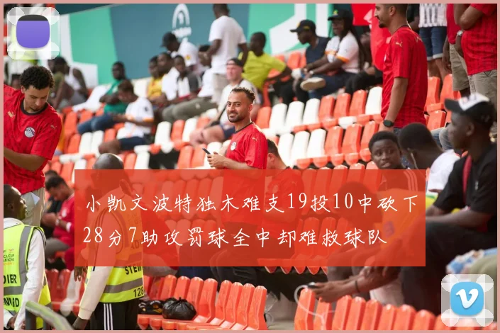 小凯文波特独木难支19投10中砍下28分7助攻罚球全中却难救球队