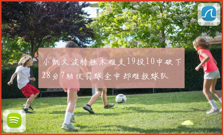 小凯文波特独木难支19投10中砍下28分7助攻罚球全中却难救球队