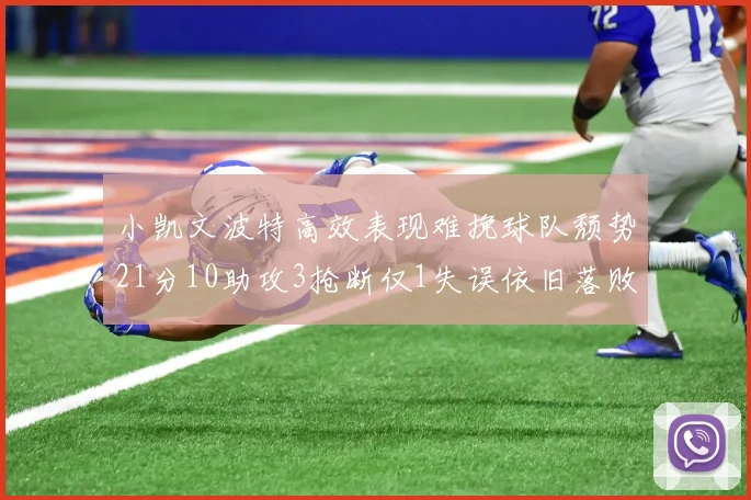 小凯文波特高效表现难挽球队颓势21分10助攻3抢断仅1失误依旧落败