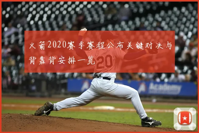 火箭2020赛季赛程公布关键对决与背靠背安排一览