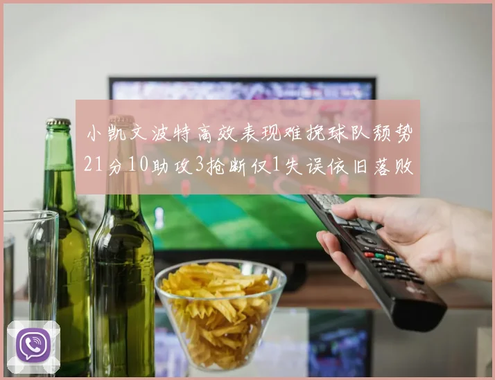 小凯文波特高效表现难挽球队颓势21分10助攻3抢断仅1失误依旧落败